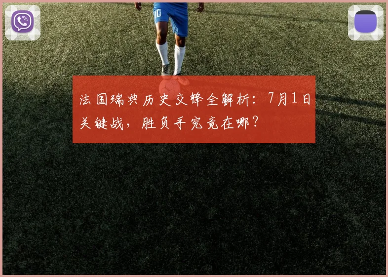 法国瑞典历史交锋全解析:7月1日关键战,胜负手究竟在哪?