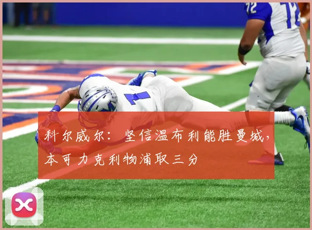 科尔威尔:坚信温布利能胜曼城,本可力克利物浦取三分