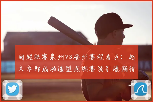 闽超联赛泉州vs福州赛程看点：赵文卓郑成功造型点燃赛场引爆期待