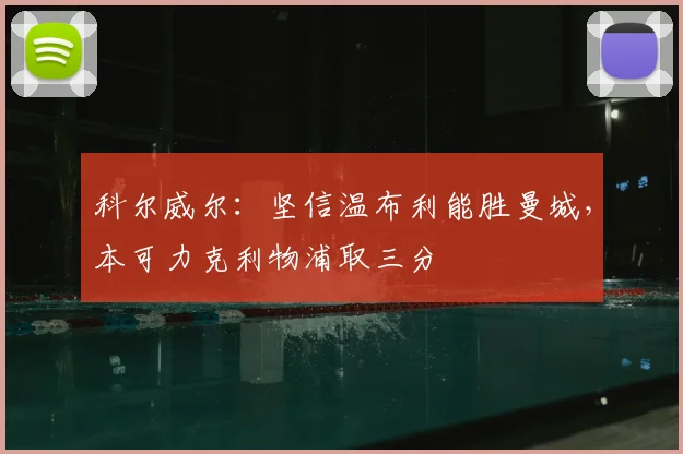 科尔威尔：坚信温布利能胜曼城，本可力克利物浦取三分