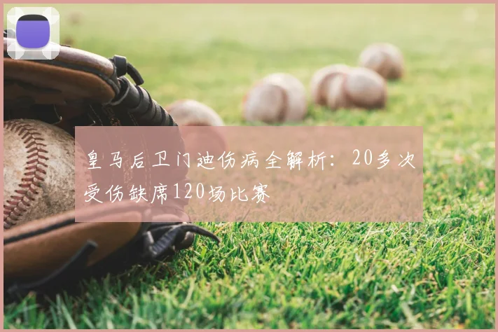 皇马后卫门迪伤病全解析:20多次受伤缺席120场比赛